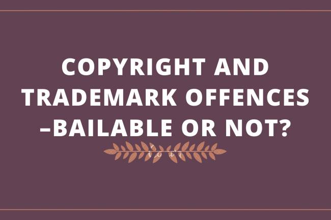 COPYRIGHT AND TRADEMARK OFFENCES –BAILABLE OR NOT?