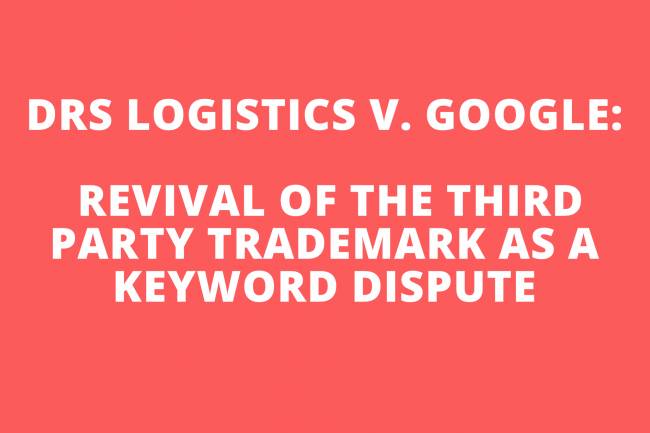 DRS LOGISTICS V. GOOGLE: REVIVAL OF THE THIRD PARTY TRADEMARK AS A KEYWORD DISPUTE.
