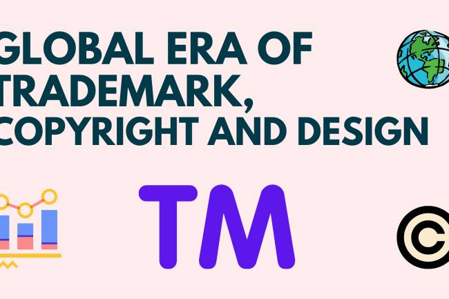 GLOBAL ERA OF TRADEMARK, COPYRIGHT AND DESIGN