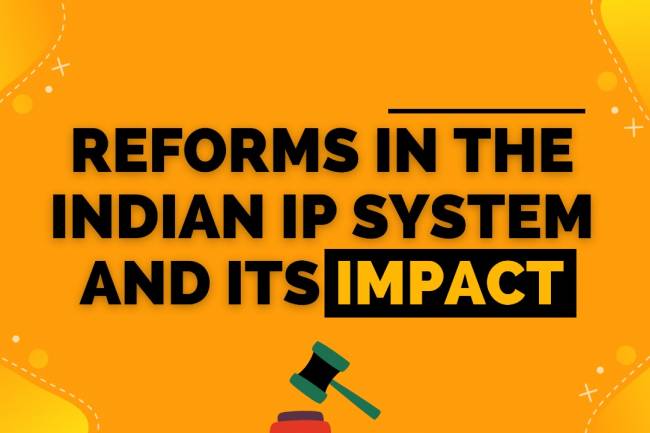 REFORMS IN THE INDIAN IP SYSTEM AND ITS IMPACT