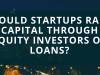 Should Startups Raise Capital Through Equity Investors or Loans?