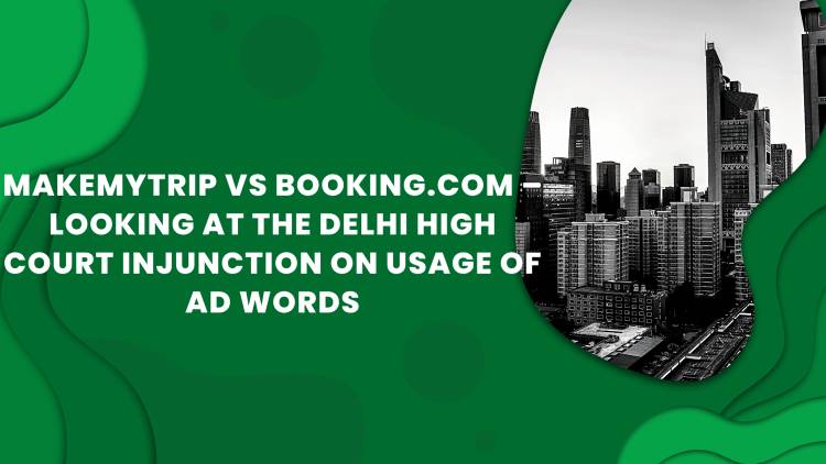 MakeMyTrip vs Booking.com – Looking at the Delhi High Court Injunction on Usage of Ad words.