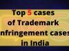 5 LANDMARK CASES FOR TRADEMARK INFRINGEMENT IN INDIA