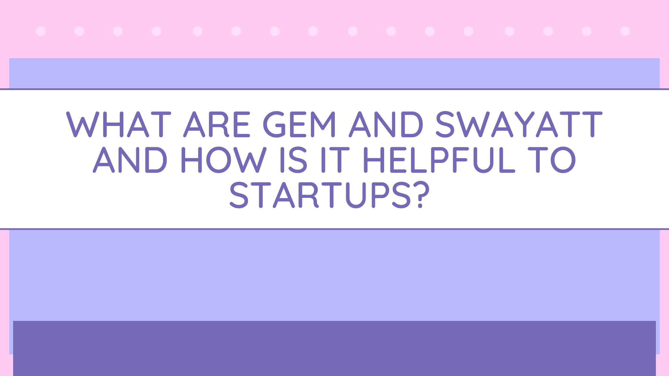 What are Government eMarketplace (GeM) and SWAYATT (Startups, Women and Youth Advantage Through eTransactions) and how is it helpful to startups?