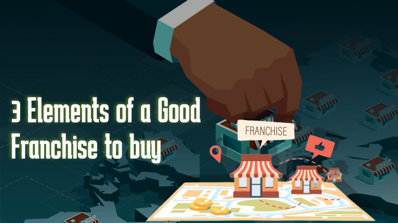 3 ELEMENTS OF A GOOD FRANCHISE TO BUY