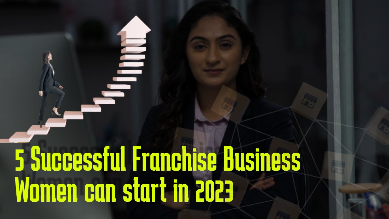 5 SUCCESSFUL FRANCHISE BUSINESSES WOMEN CAN START IN INDIA IN 2023