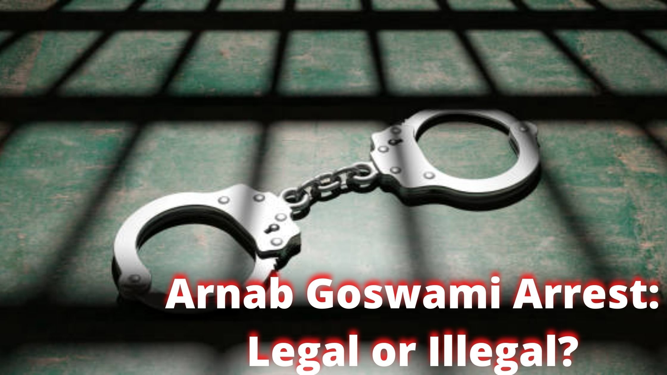 Arnab Goswami Arrest: Legal or Illegal?
