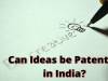 Can ideas be Patented in India?