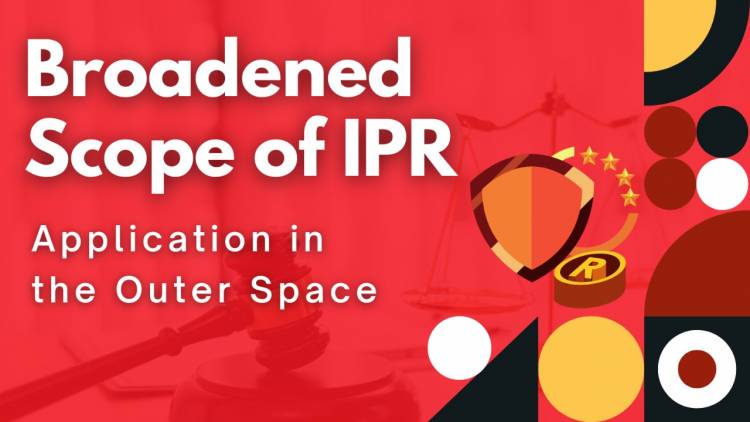 BROADENED SCOPE OF IPR ~ APPLICATION IN THE OUTER SPACE