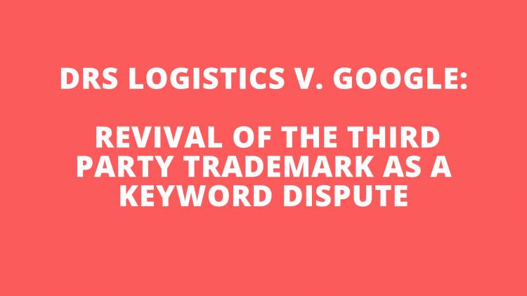 DRS LOGISTICS V. GOOGLE: REVIVAL OF THE THIRD PARTY TRADEMARK AS A KEYWORD DISPUTE.