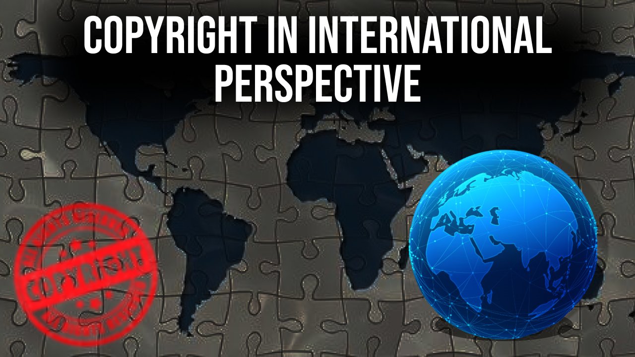 COPYRIGHT IN THE INTERNATIONAL PERSPECTIVE
