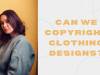 CAN WE COPYRIGHT CLOTHING DESIGNS?