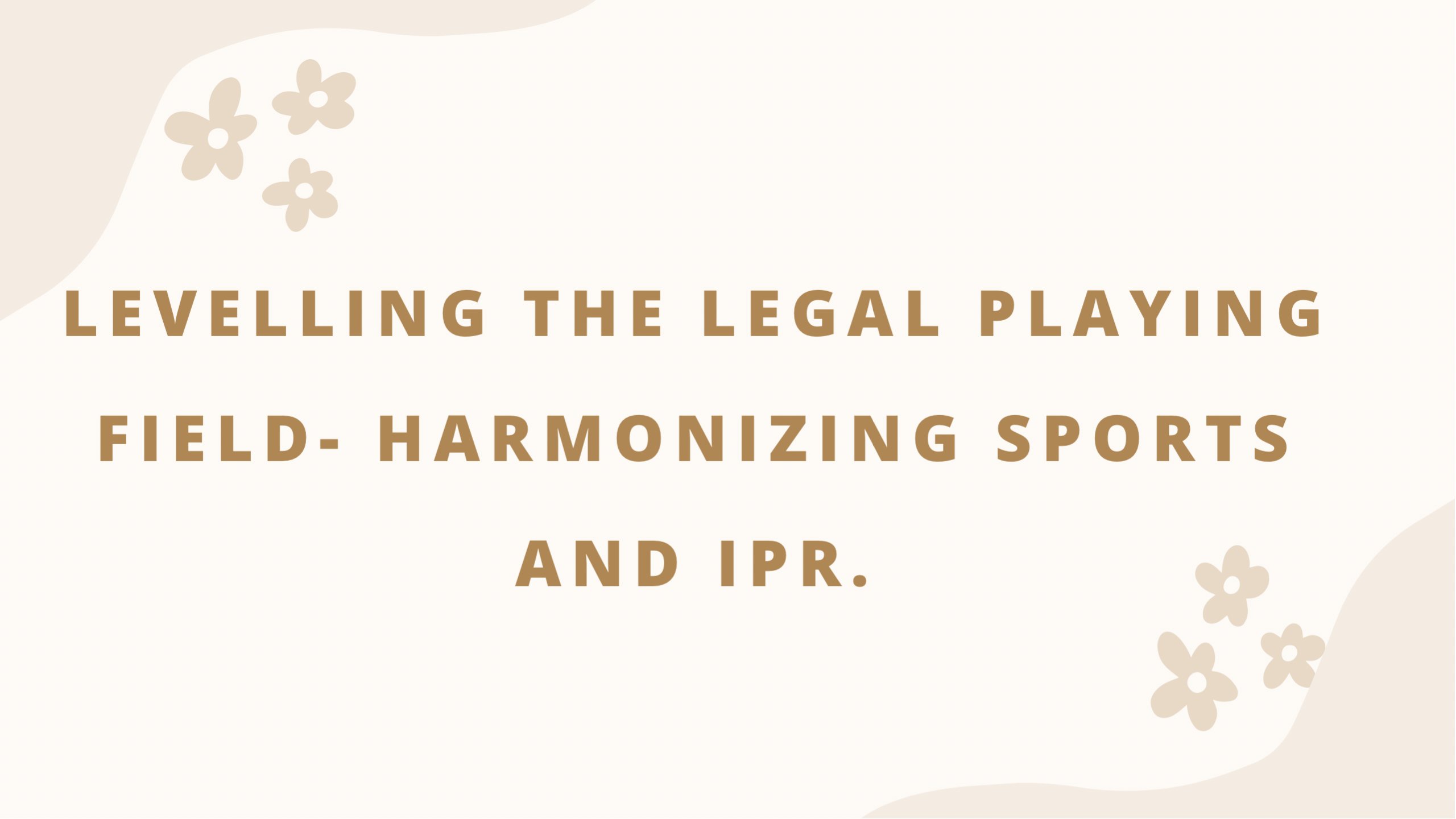 LEVELLING THE LEGAL PLAYING FIELD- HARMONIZING SPORTS AND IPR