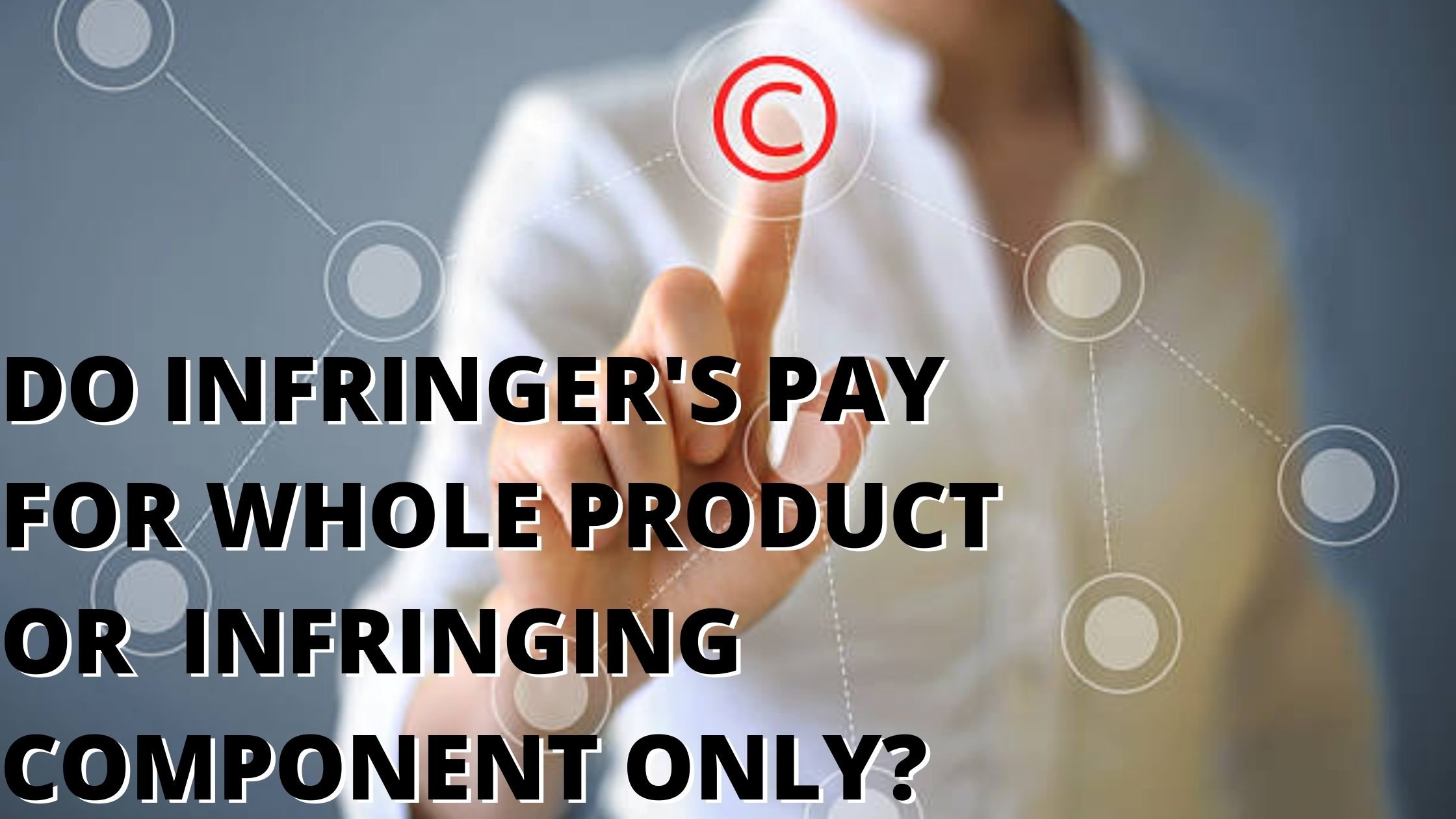 DO INFRINGERS PAY FOR THE WHOLE PRODUCT OR THE INFRINGING COMPONENT ONLY? 