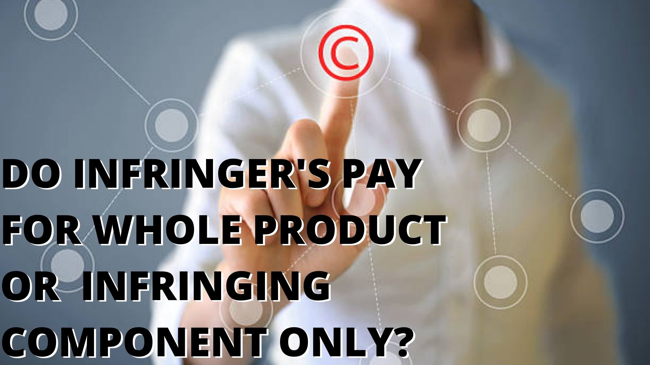 DO INFRINGERS PAY FOR THE WHOLE PRODUCT OR THE INFRINGING COMPONENT ONLY?