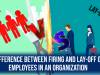Difference between firing and Lay-off of Employees in an organization