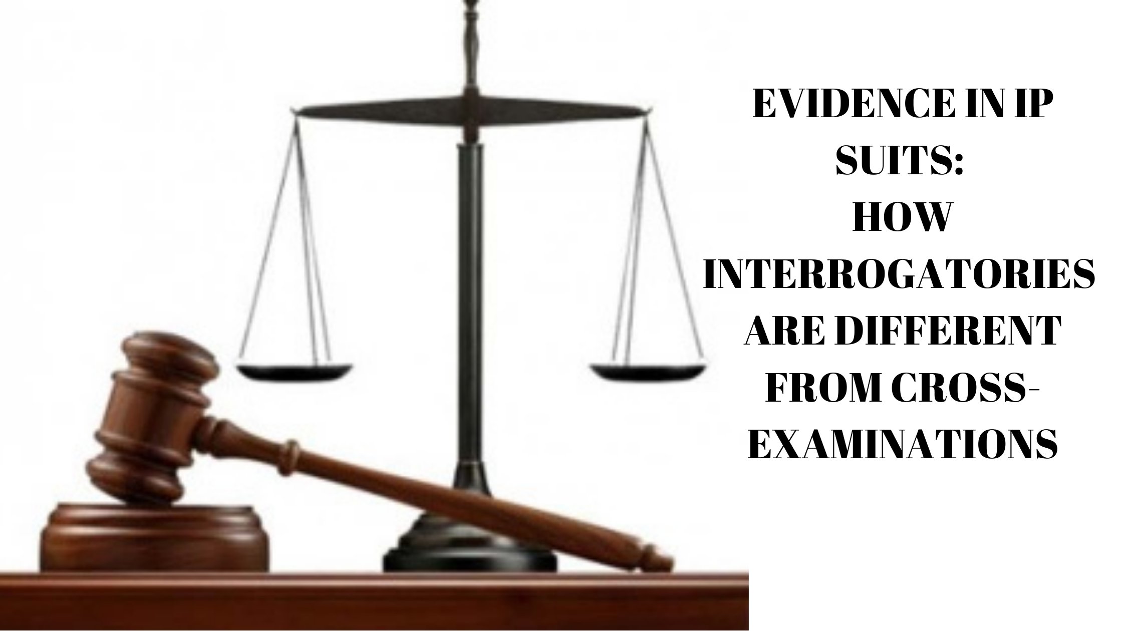 EVIDENCE IN IP SUITS: HOW INTERROGATORIES ARE DIFFERENT FROM CROSS-EXAMINATIONS