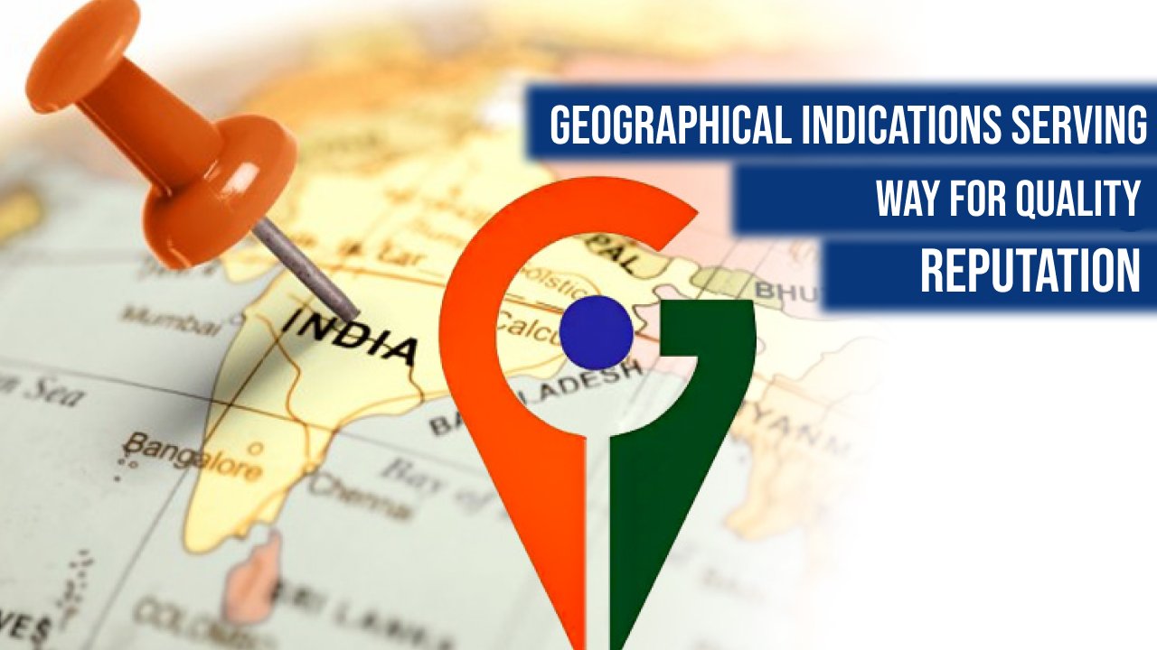 GEOGRAPHICAL INDICATIONS: SERVING WAY FOR QUALITY & REPUTATION