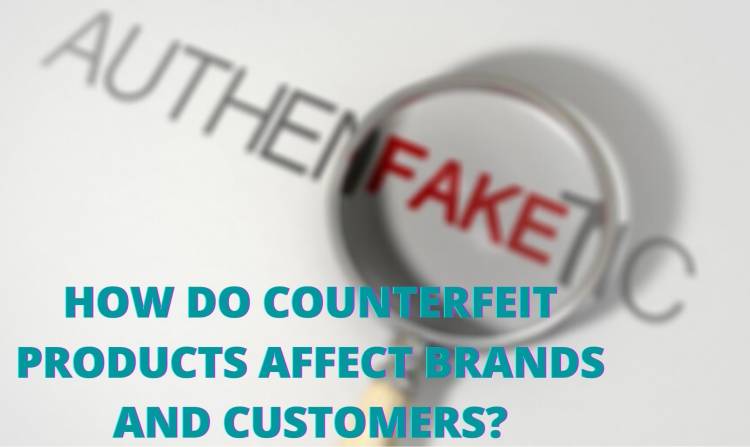 HOW DO COUNTERFEIT PRODUCTS AFFECT BRANDS AND CUSTOMERS?