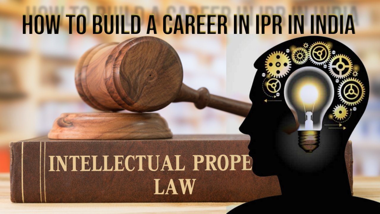 HOW TO BUILD A CAREER IN IPR IN INDIA