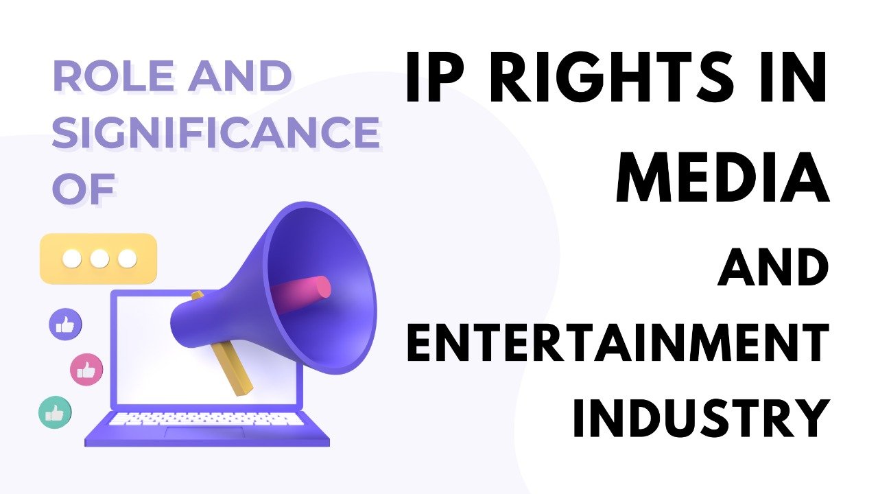 ROLE AND SIGNIFICANCE OF IP RIGHTS IN MEDIA AND ENTERTAINMENT INDUSTRY