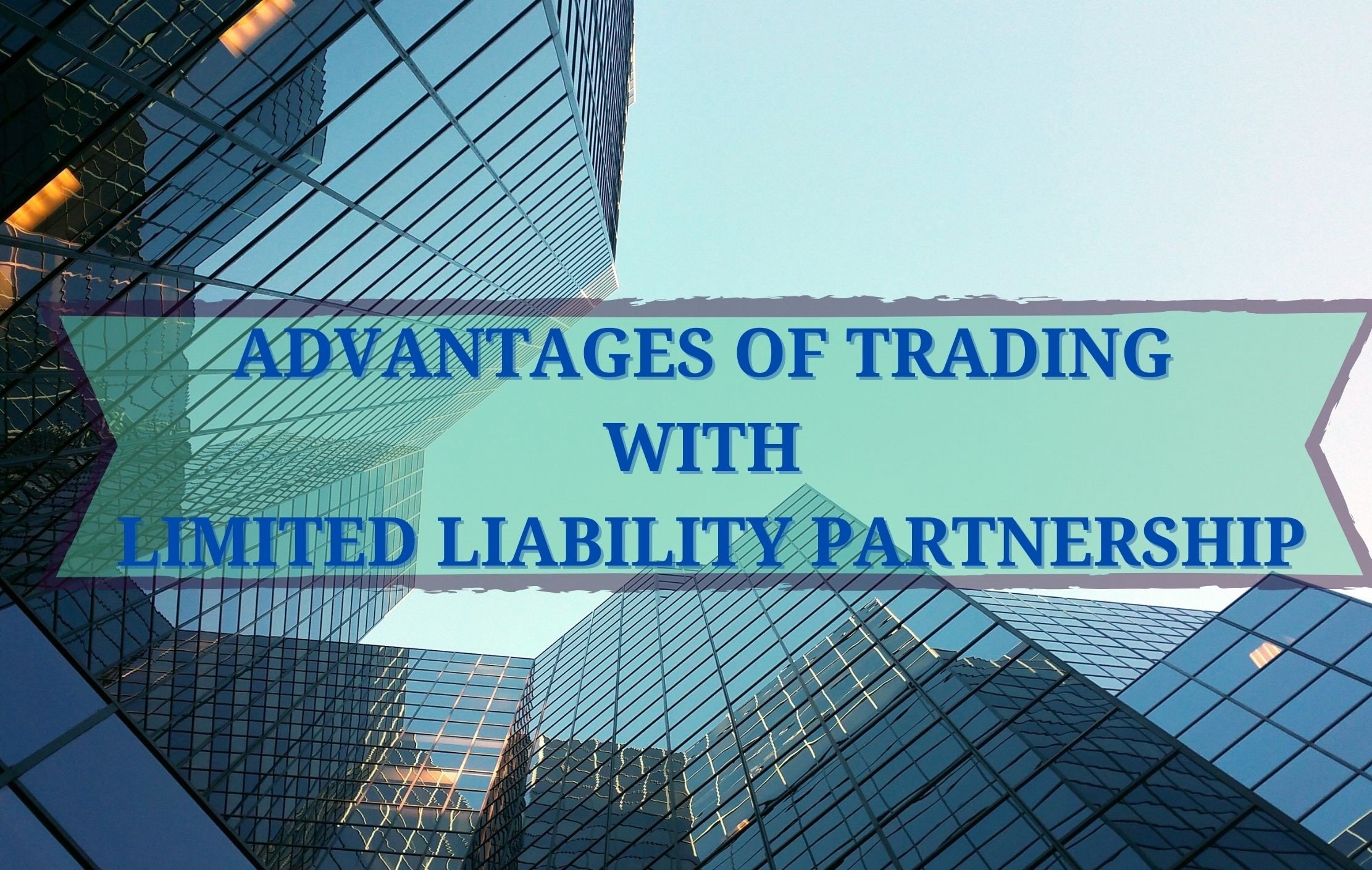 ADVANTAGES OF TRADING WITH LIMITED LIABILITY PARTNERSHIP