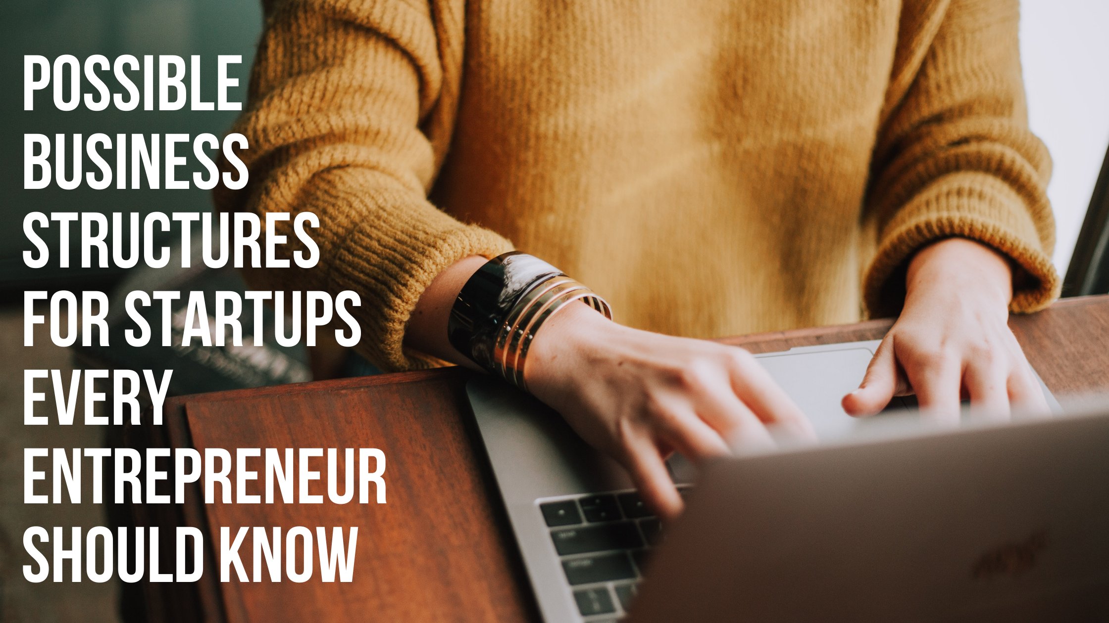 POSSIBLE BUSINESS STRUCTURES FOR STARTUPS EVERY ENTREPRENEUR SHOULD KNOW