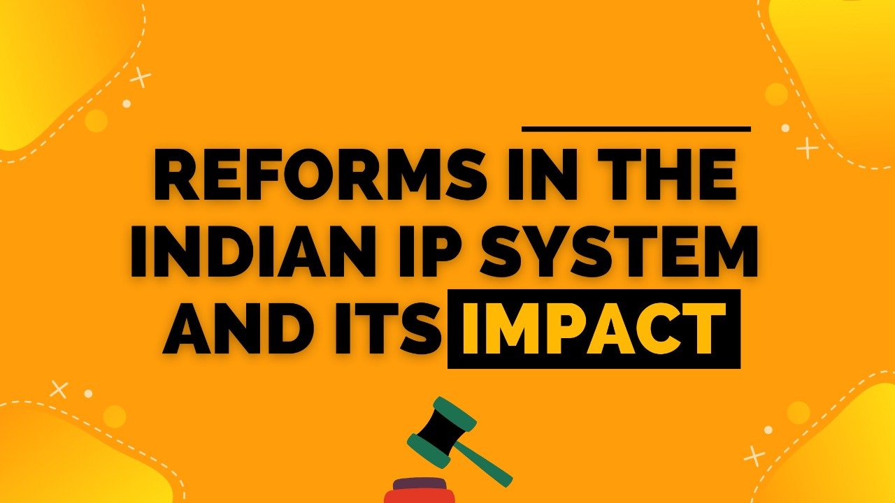 REFORMS IN THE INDIAN IP SYSTEM AND ITS IMPACT