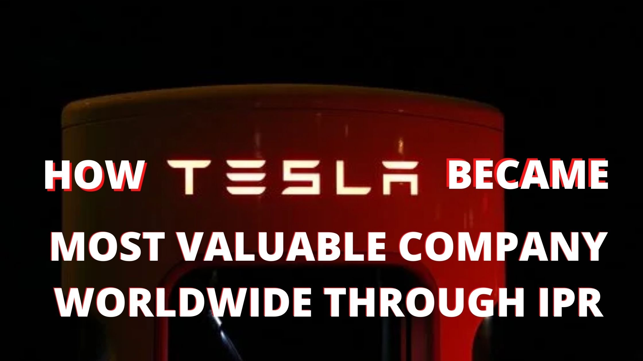 HOW TESLA BECAME THE MOST VALUABLE COMPANY AROUND THE GLOBE WITH THE HELP OF IPR