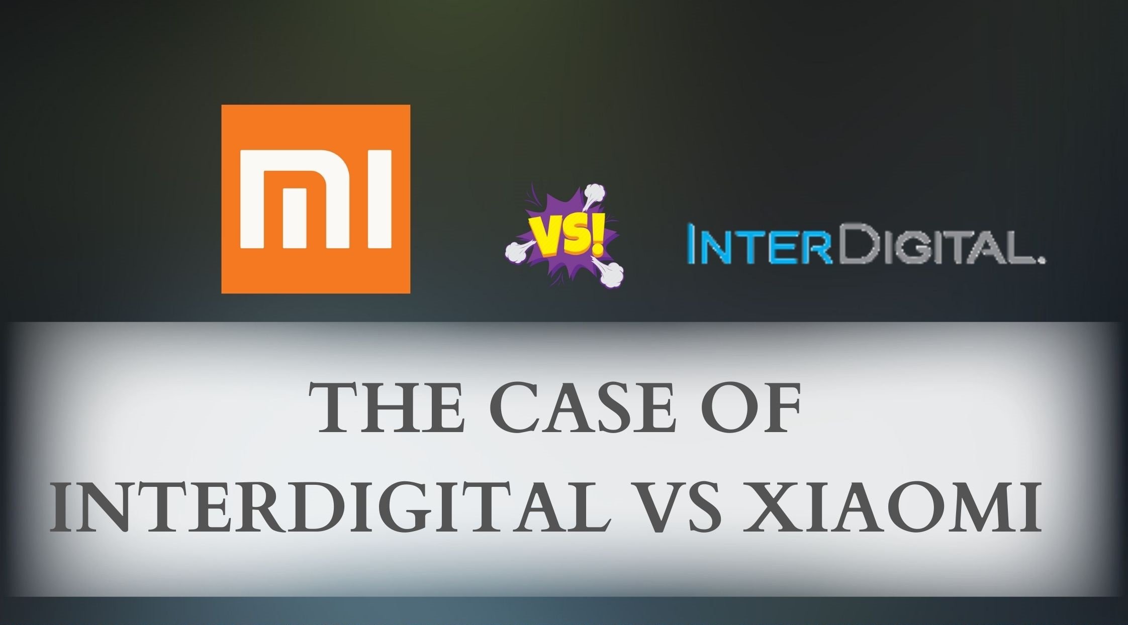 THE CASE OF INTERDIGITAL TECHNOLOGY VS XIAOMI CORPORATION