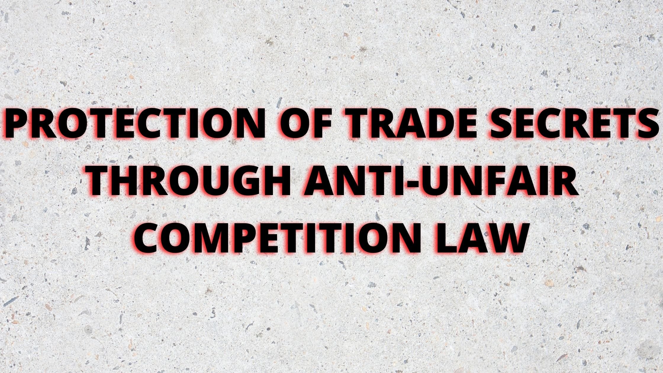 PROTECTION OF TRADE SECRETS THROUGH ANTI-UNFAIR COMPETITION LAW