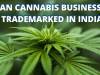 CAN CANNABIS BUSINESS BE TRADEMARKED IN INDIA?