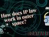HOW DOES IP LAW WORK IN OUTER SPACE