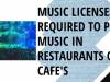 MUSIC LICENSES REQUIRED TO PLAY MUSIC IN RESTAURANTS OR CAFES 