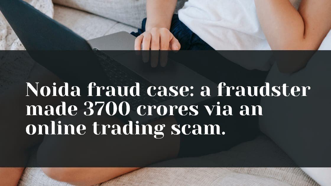 Noida fraud case: a fraudster made 3700 crores via an online trading scam