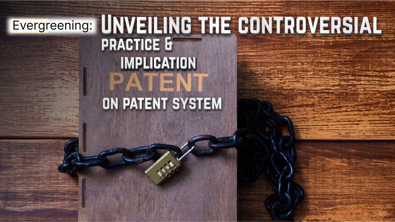 Evergreening: Unveiling the Controversial Practice and Its Implications on the Patent System